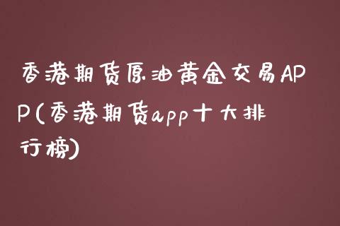 香港期货原油黄金交易APP(香港期货app十大排行榜)_https://www.shkeyin.com_黄金直播_第1张