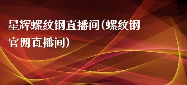 星辉螺纹钢直播间(螺纹钢官网直播间)_https://www.shkeyin.com_黄金直播_第1张