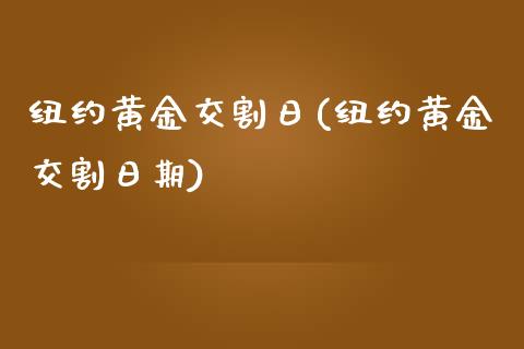 纽约黄金交割日(纽约黄金交割日期)_https://www.shkeyin.com_原油直播_第1张