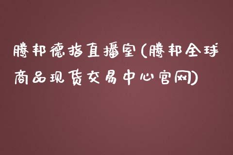 腾邦德指直播室(腾邦全球商品现货交易中心官网)_https://www.shkeyin.com_期货直播_第1张