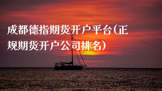 成都德指期货开户平台(正规期货开户公司排名)_https://www.shkeyin.com_德指直播间_第1张