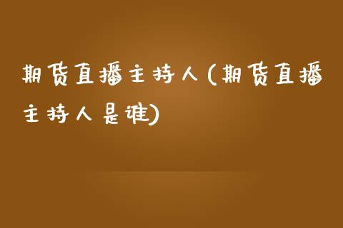 期货直播主持人(期货直播主持人是谁)_https://www.shkeyin.com_纳指直播间_第1张