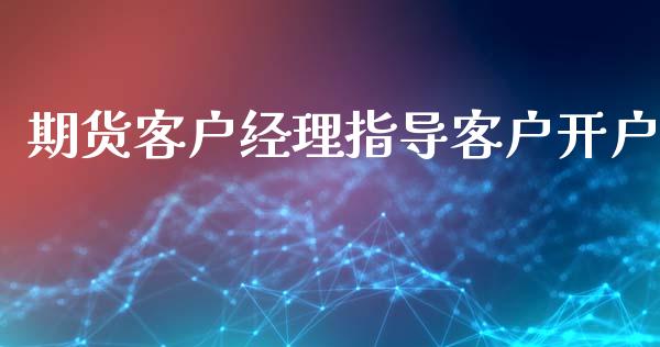 期货客户经理指导客户开户_https://www.shkeyin.com_恒生指数直播_第1张