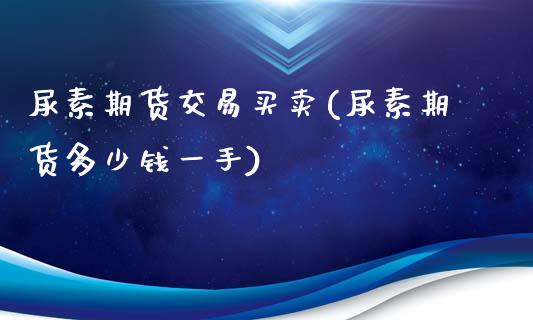 尿素期货交易买卖(尿素期货多少钱一手)_https://www.shkeyin.com_德指直播间_第1张