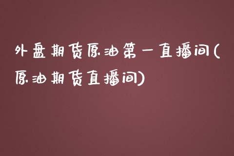 外盘期货原油第一直播间(原油期货直播间)_https://www.shkeyin.com_恒生指数直播_第1张