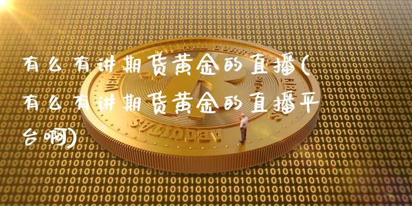 有么有讲期货黄金的直播(有么有讲期货黄金的直播平台啊)_https://www.shkeyin.com_纳指直播间_第1张