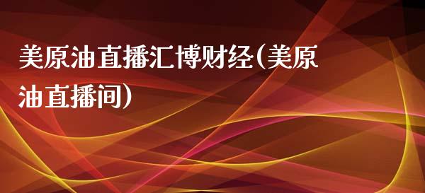 美原油直播汇博财经(美原油直播间)_https://www.shkeyin.com_恒生指数直播_第1张