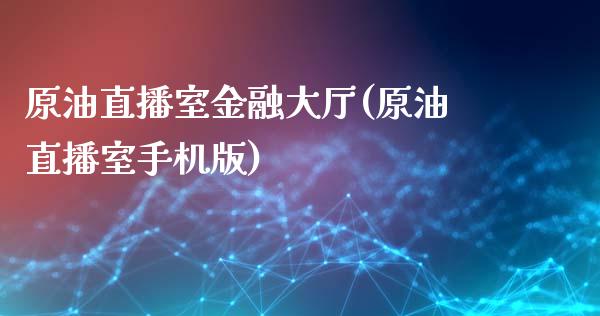 原油直播室金融大厅(原油直播室手机版)_https://www.shkeyin.com_黄金直播_第1张