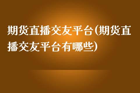 期货直播交友平台(期货直播交友平台有哪些)_https://www.shkeyin.com_原油直播_第1张