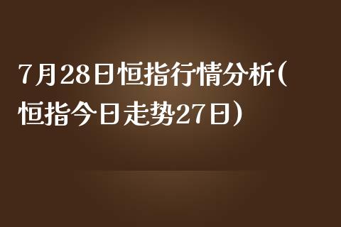 7月28日恒指行情分析(恒指今日走势27日)_https://www.shkeyin.com_纳指直播间_第1张