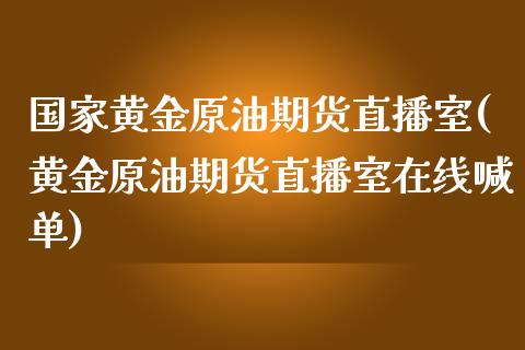 国家黄金原油期货直播室(黄金原油期货直播室在线喊单)_https://www.shkeyin.com_期货直播_第1张