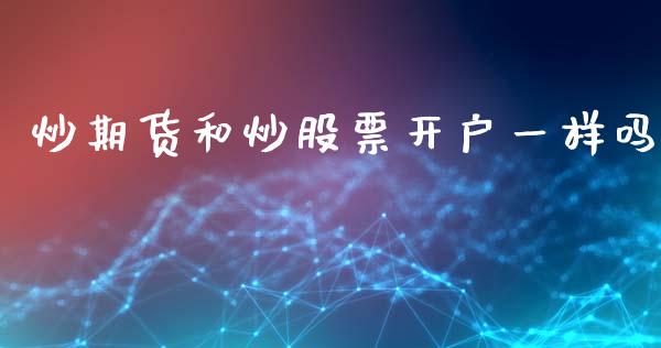 炒期货和炒股票开户一样吗_https://www.shkeyin.com_德指直播间_第1张