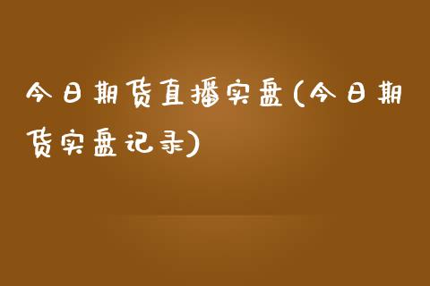 今日期货直播实盘(今日期货实盘记录)_https://www.shkeyin.com_德指直播间_第1张