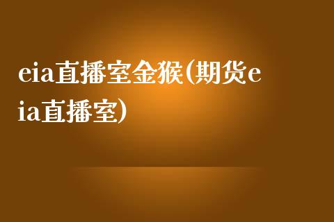 eia直播室金猴(期货eia直播室)_https://www.shkeyin.com_德指直播间_第1张