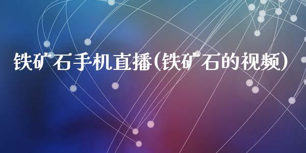 铁矿石手机直播(铁矿石的视频)_https://www.shkeyin.com_原油直播_第1张