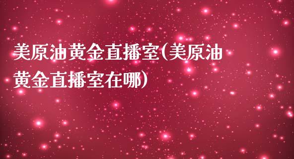 美原油黄金直播室(美原油黄金直播室在哪)_https://www.shkeyin.com_原油直播_第1张