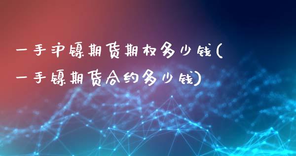 一手沪镍期货期权多少钱(一手镍期货合约多少钱)_https://www.shkeyin.com_德指直播间_第1张