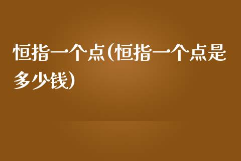 恒指一个点(恒指一个点是多少钱)_https://www.shkeyin.com_纳指直播间_第1张