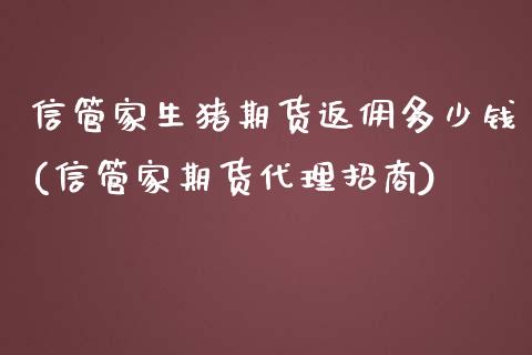 信管家生猪期货返佣多少钱(信管家期货代理招商)_https://www.shkeyin.com_原油直播_第1张