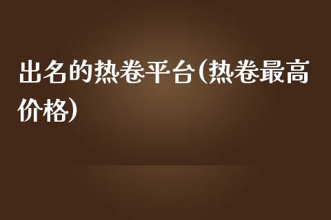 出名的热卷平台(热卷最高价格)_https://www.shkeyin.com_国际期货直播_第1张