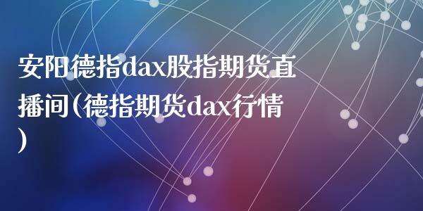 安阳德指dax股指期货直播间(德指期货dax行情)_https://www.shkeyin.com_国际期货直播_第1张