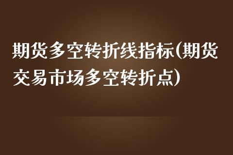 期货多空转折线指标(期货交易市场多空转折点)_https://www.shkeyin.com_国际期货直播_第1张