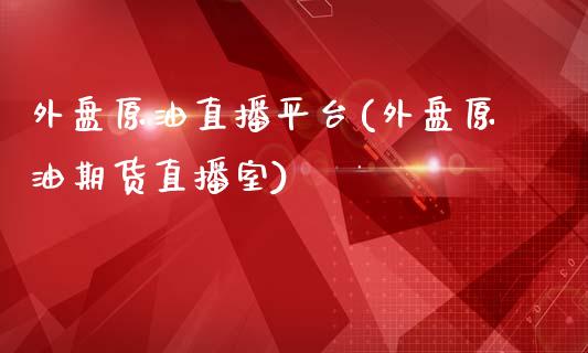 外盘原油直播平台(外盘原油期货直播室)_https://www.shkeyin.com_原油直播_第1张