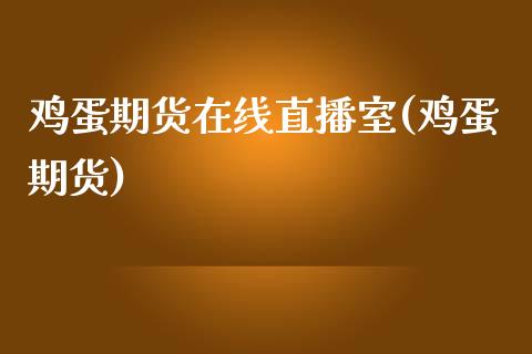 鸡蛋期货在线直播室(鸡蛋期货)_https://www.shkeyin.com_黄金直播_第1张