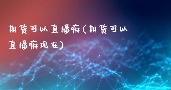 期货可以直播嘛(期货可以直播嘛现在)_https://www.shkeyin.com_原油直播_第1张