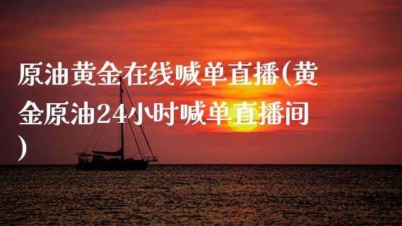 原油黄金在线喊单直播(黄金原油24小时喊单直播间)_https://www.shkeyin.com_期货直播_第1张