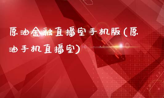 原油金融直播室手机版(原油手机直播室)_https://www.shkeyin.com_国际期货直播_第1张