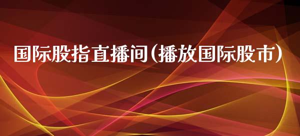 国际股指直播间(播放国际股市)_https://www.shkeyin.com_黄金直播_第1张