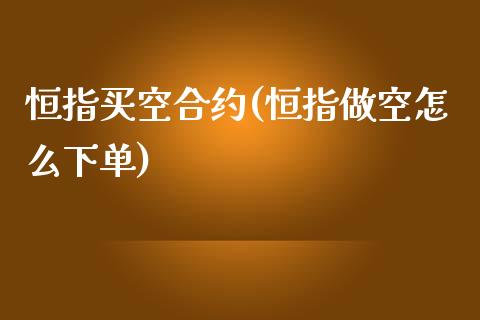 恒指买空合约(恒指做空怎么下单)_https://www.shkeyin.com_恒生指数直播_第1张