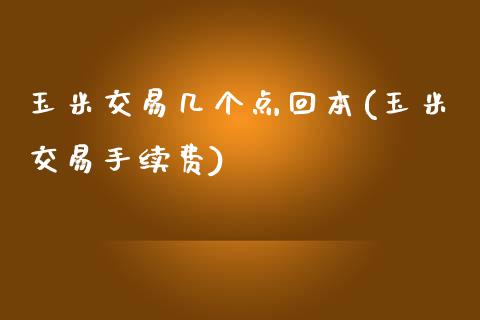 玉米交易几个点回本(玉米交易手续费)_https://www.shkeyin.com_恒生指数直播_第1张