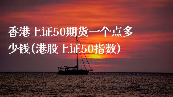 香港上证50期货一个点多少钱(港股上证50指数)_https://www.shkeyin.com_原油直播_第1张