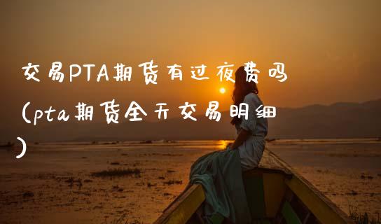 交易PTA期货有过夜费吗(pta期货全天交易明细)_https://www.shkeyin.com_纳指直播间_第1张