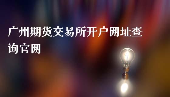 广州期货交易所开户网址查询官网_https://www.shkeyin.com_恒生指数直播_第1张