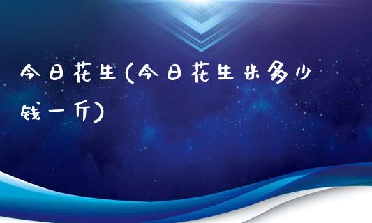 今日花生(今日花生米多少钱一斤)_https://www.shkeyin.com_黄金期货_第1张