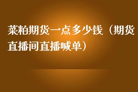 菜粕期货一点多少钱（期货直播间直播喊单）_https://www.shkeyin.com_恒生指数直播间_第1张