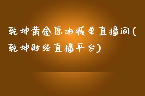 乾坤黄金原油喊单直播间(乾坤财经直播平台)_https://www.shkeyin.com_黄金直播_第1张