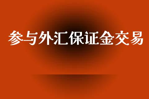 参与外汇保证金交易_https://www.shkeyin.com_原油直播_第1张