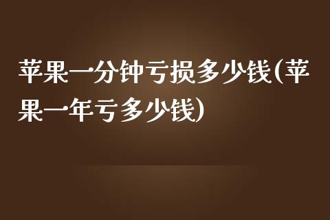 苹果一分钟亏损多少钱(苹果一年亏多少钱)_https://www.shkeyin.com_国际期货直播_第1张