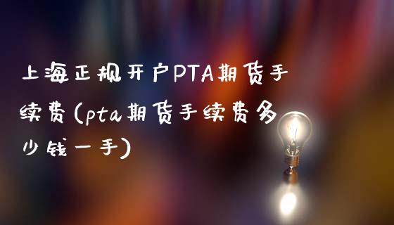 上海正规开户PTA期货手续费(pta期货手续费多少钱一手)_https://www.shkeyin.com_期货直播_第1张