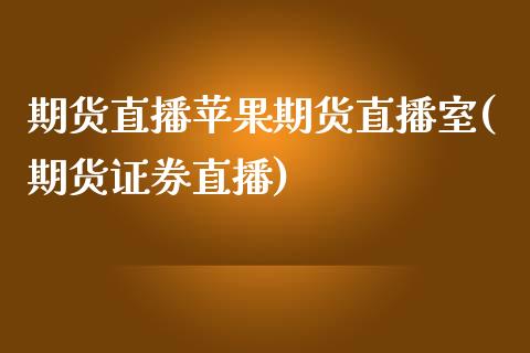 期货直播苹果期货直播室(期货证券直播)_https://www.shkeyin.com_原油直播_第1张