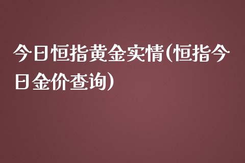 今日恒指黄金实情(恒指今日金价查询)_https://www.shkeyin.com_期货直播_第1张