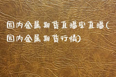 国内金属期货直播室直播(国内金属期货行情)_https://www.shkeyin.com_期货直播_第1张