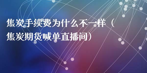 焦炭手续费为什么不一样（焦炭期货喊单直播间）_https://www.shkeyin.com_期货直播_第1张