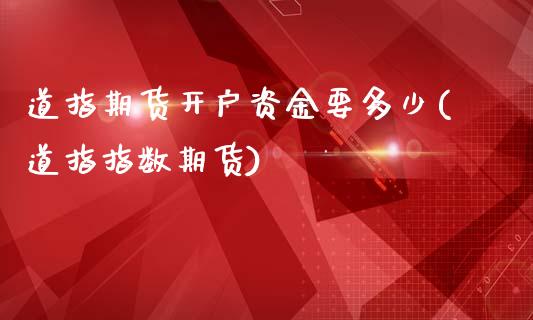 道指期货开户资金要多少(道指指数期货)_https://www.shkeyin.com_黄金期货_第1张