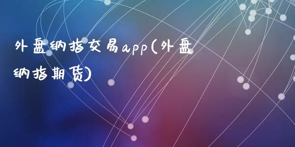 外盘纳指交易app(外盘纳指期货)_https://www.shkeyin.com_黄金期货_第1张