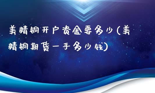 美精铜开户资金要多少(美精铜期货一手多少钱)_https://www.shkeyin.com_纳指直播间_第1张